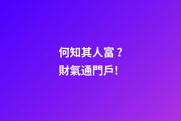 何知其人富？財氣通門戶!